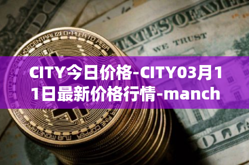 CITY今日价格-CITY03月11日最新价格行情-manchester-city-fan-token最新走势消息