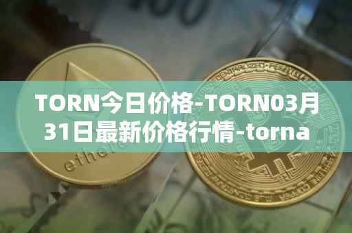TORN今日价格-TORN03月31日最新价格行情-tornado-cash最新走势消息