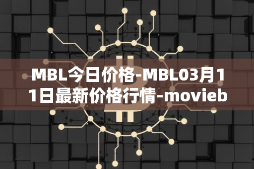 MBL今日价格-MBL03月11日最新价格行情-moviebloc最新走势消息