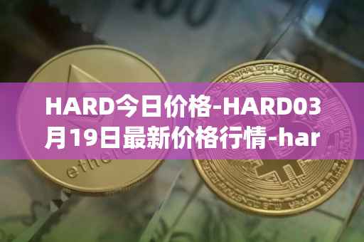 HARD今日价格-HARD03月19日最新价格行情-hard-protocol最新走势消息