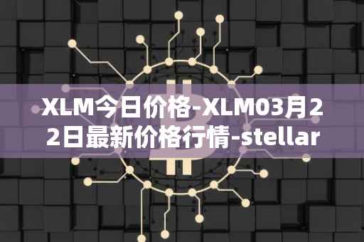 XLM今日价格-XLM03月22日最新价格行情-stellar最新走势消息