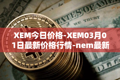 XEM今日价格-XEM03月01日最新价格行情-nem最新走势消息
