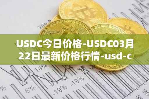 USDC今日价格-USDC03月22日最新价格行情-usd-coin最新走势消息