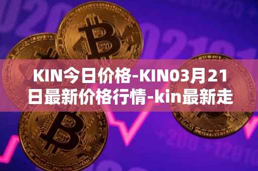 KIN今日价格-KIN03月21日最新价格行情-kin最新走势消息