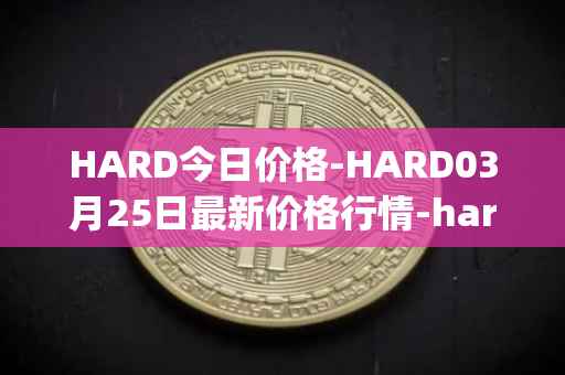 HARD今日价格-HARD03月25日最新价格行情-hard-protocol最新走势消息
