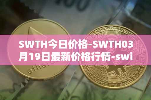 SWTH今日价格-SWTH03月19日最新价格行情-switcheo最新走势消息