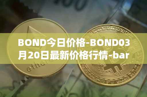 BOND今日价格-BOND03月20日最新价格行情-barnbridge最新走势消息