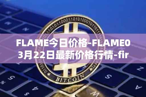 FLAME今日价格-FLAME03月22日最新价格行情-firestarter最新走势消息