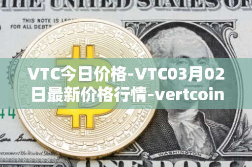 VTC今日价格-VTC03月02日最新价格行情-vertcoin最新走势消息