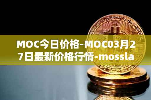 MOC今日价格-MOC03月27日最新价格行情-mossland最新走势消息
