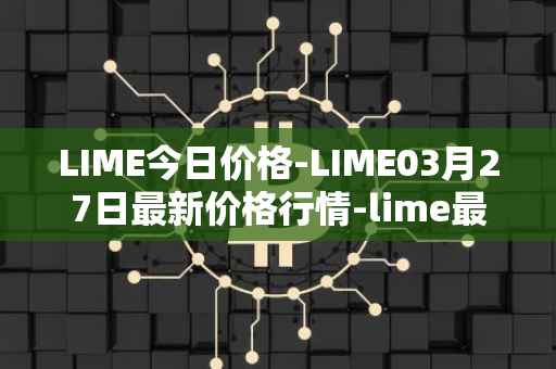 LIME今日价格-LIME03月27日最新价格行情-lime最新走势消息