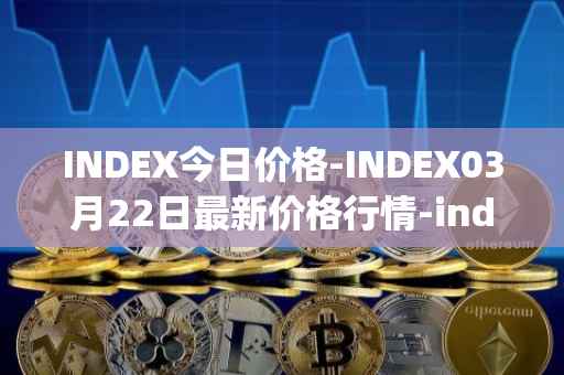 INDEX今日价格-INDEX03月22日最新价格行情-index-cooperative最新走势消息