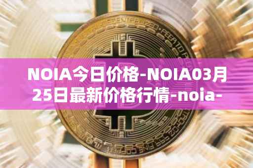 NOIA今日价格-NOIA03月25日最新价格行情-noia-network最新走势消息