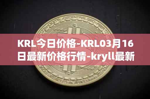 KRL今日价格-KRL03月16日最新价格行情-kryll最新走势消息