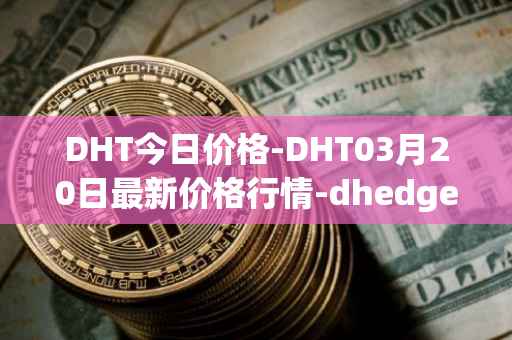 DHT今日价格-DHT03月20日最新价格行情-dhedge-dao最新走势消息