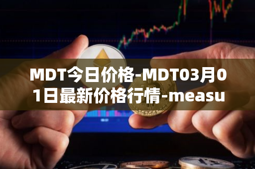 MDT今日价格-MDT03月01日最新价格行情-measurable-data-token最新走势消息