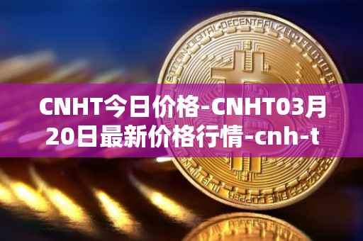 CNHT今日价格-CNHT03月20日最新价格行情-cnh-tether最新走势消息