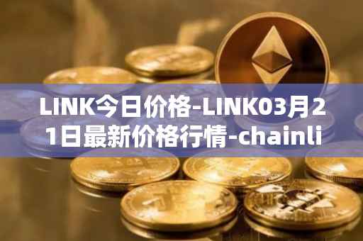 LINK今日价格-LINK03月21日最新价格行情-chainlink最新走势消息