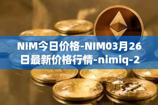 NIM今日价格-NIM03月26日最新价格行情-nimiq-2最新走势消息