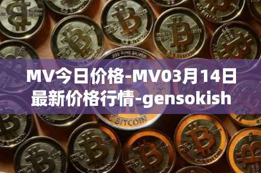MV今日价格-MV03月14日最新价格行情-gensokishi最新走势消息