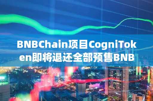 BNBChain项目CogniToken即将退还全部预售BNB，COG代币按原份额空投