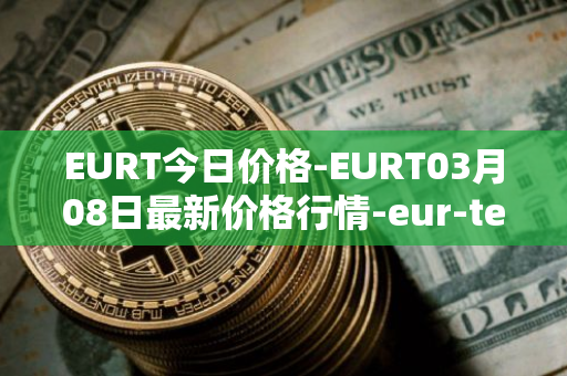 EURT今日价格-EURT03月08日最新价格行情-eur-tether最新走势消息