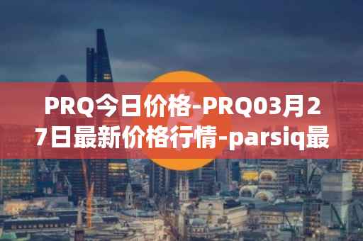 PRQ今日价格-PRQ03月27日最新价格行情-parsiq最新走势消息
