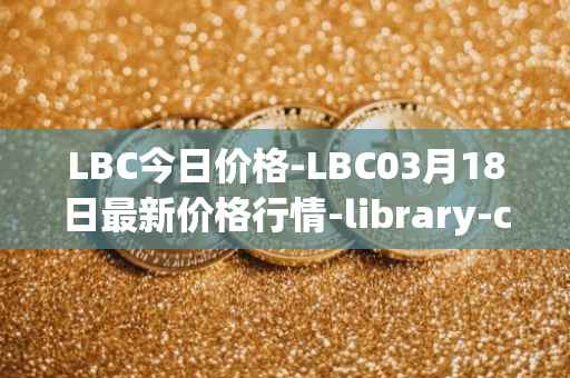 LBC今日价格-LBC03月18日最新价格行情-library-credit最新走势消息