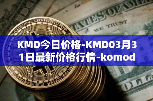 KMD今日价格-KMD03月31日最新价格行情-komodo最新走势消息