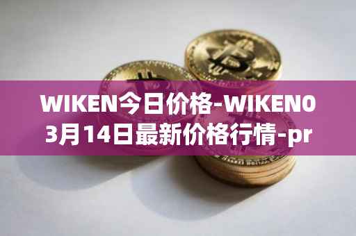 WIKEN今日价格-WIKEN03月14日最新价格行情-projectwith最新走势消息