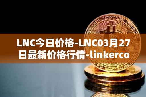 LNC今日价格-LNC03月27日最新价格行情-linkercoin最新走势消息