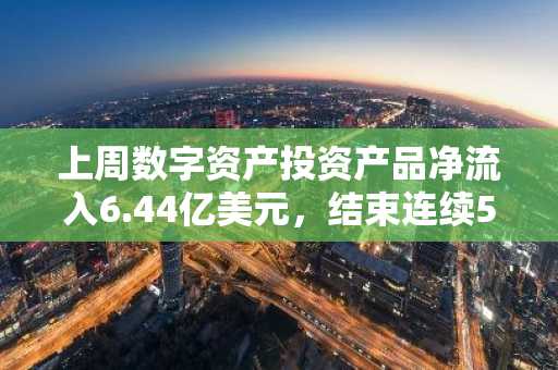 上周数字资产投资产品净流入6.44亿美元，结束连续5周的净流出局面