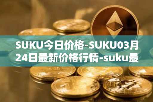 SUKU今日价格-SUKU03月24日最新价格行情-suku最新走势消息