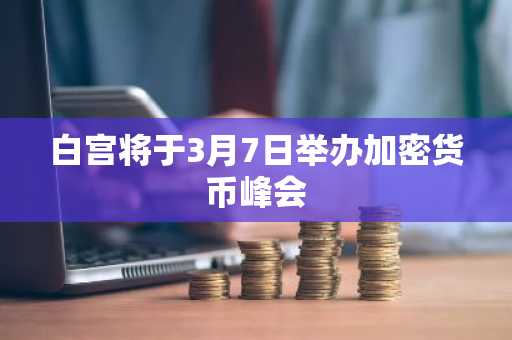 白宫将于3月7日举办加密货币峰会