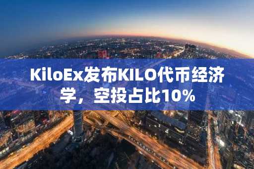 KiloEx发布KILO代币经济学，空投占比10%