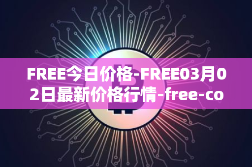 FREE今日价格-FREE03月02日最新价格行情-free-coin最新走势消息
