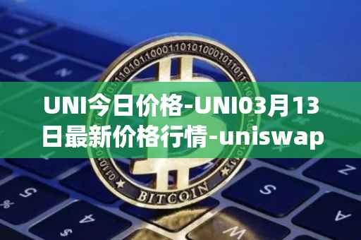 UNI今日价格-UNI03月13日最新价格行情-uniswap最新走势消息