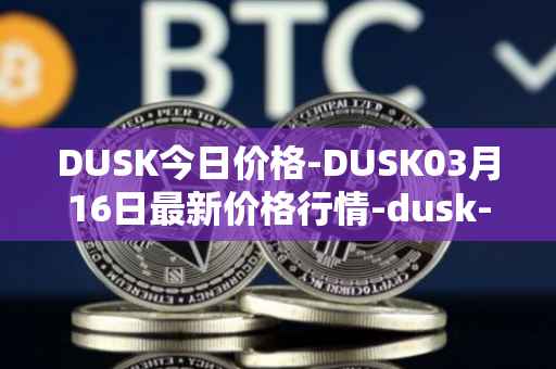 DUSK今日价格-DUSK03月16日最新价格行情-dusk-network最新走势消息