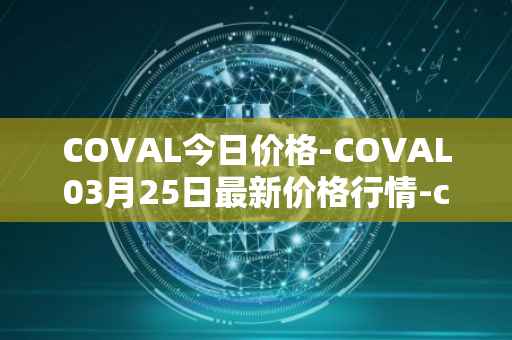COVAL今日价格-COVAL03月25日最新价格行情-circuits-of-value最新走势消息
