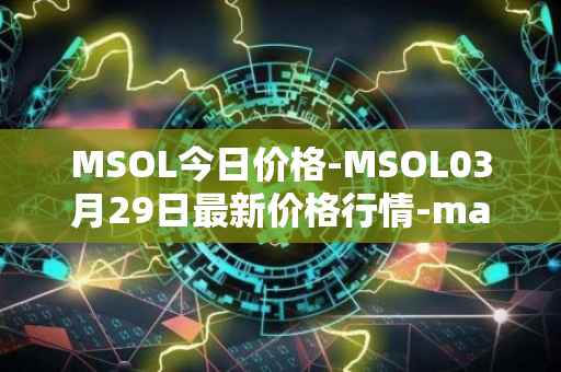 MSOL今日价格-MSOL03月29日最新价格行情-marinade-staked-sol最新走势消息