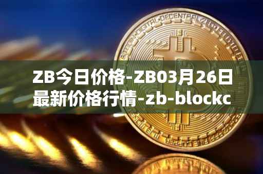 ZB今日价格-ZB03月26日最新价格行情-zb-blockchain最新走势消息