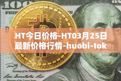 HT今日价格-HT03月25日最新价格行情-huobi-token最新走势消息