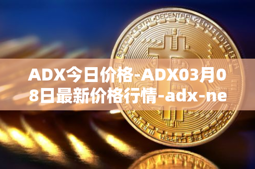 ADX今日价格-ADX03月08日最新价格行情-adx-net最新走势消息