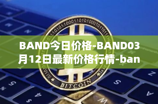 BAND今日价格-BAND03月12日最新价格行情-band-protocol最新走势消息