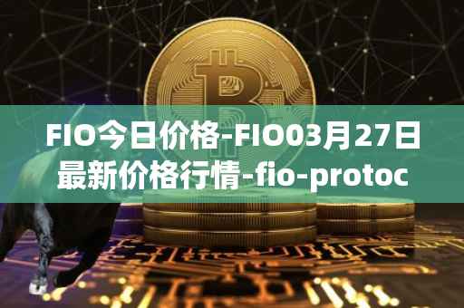 FIO今日价格-FIO03月27日最新价格行情-fio-protocol最新走势消息