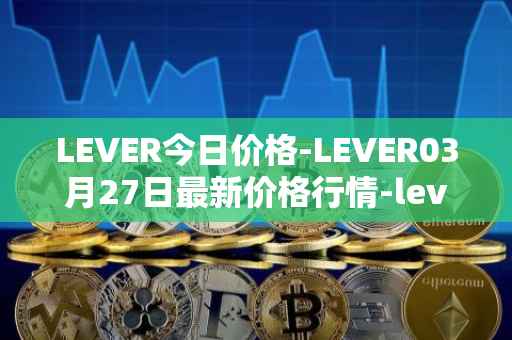 LEVER今日价格-LEVER03月27日最新价格行情-lever最新走势消息