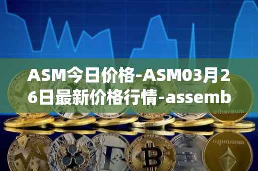 ASM今日价格-ASM03月26日最新价格行情-assemble-protocol最新走势消息