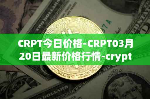 CRPT今日价格-CRPT03月20日最新价格行情-crypterium最新走势消息