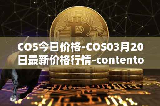 COS今日价格-COS03月20日最新价格行情-contentos最新走势消息