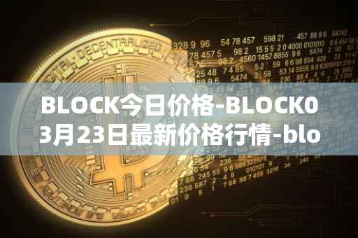 BLOCK今日价格-BLOCK03月23日最新价格行情-block最新走势消息